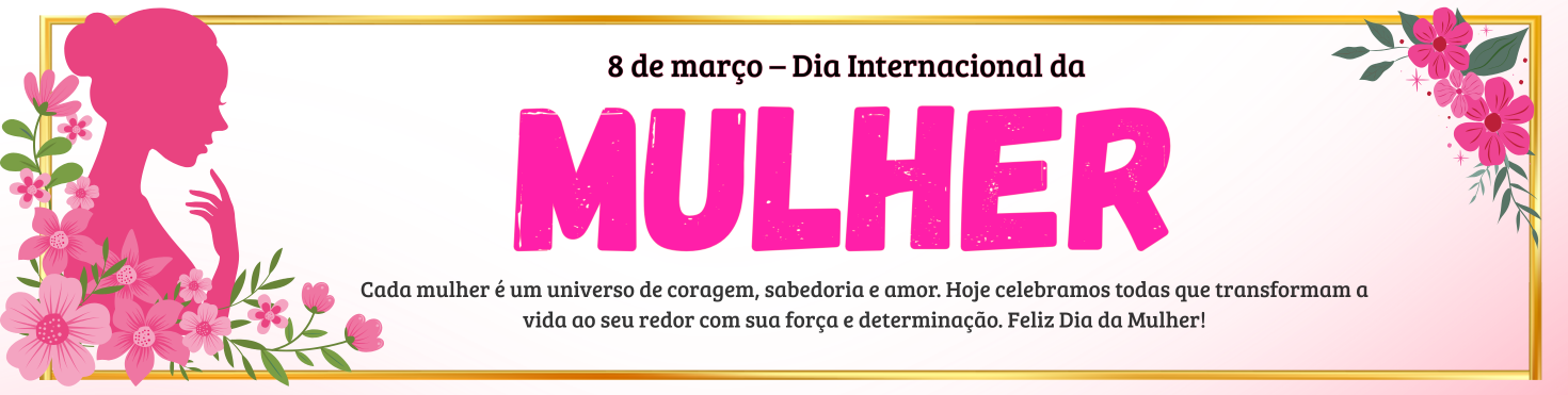 08 DE MARÇO - DIA INTERNACIONAL DA MULHER
